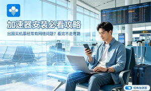 跨境网络总卡顿?这款应用加速器让海外访问飞一般流畅